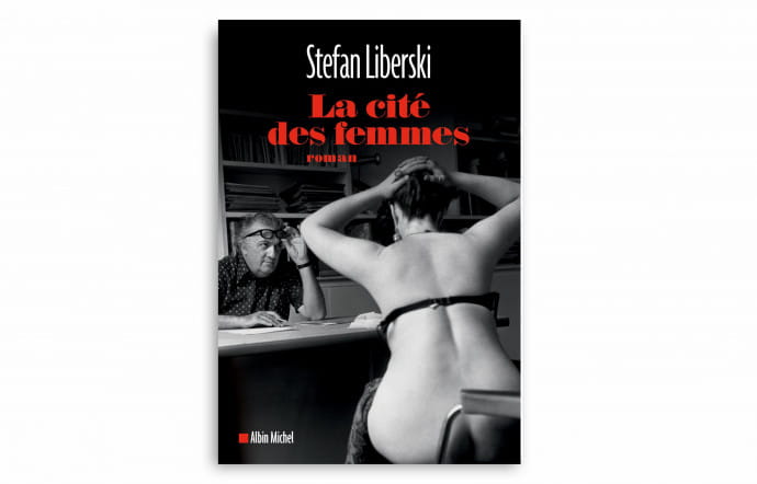 La Cité des femmes, Stefan Liberski, éditions Albin Michel, 295 p., 19 €.