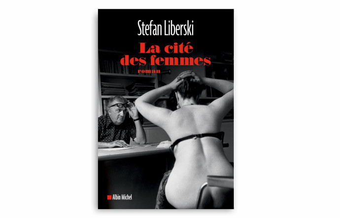La Cité des femmes, Stefan Liberski, éditions Albin Michel, 295 p., 19 €.
