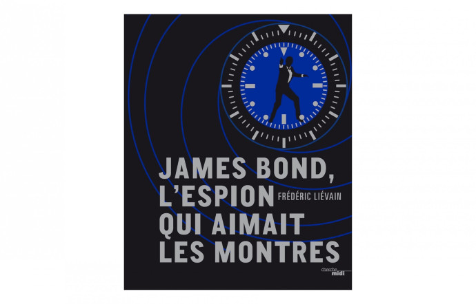 James Bond. L’espion qui aimait les montres, Frédéric Liévain, Le Cherche-Midi, 32 €.